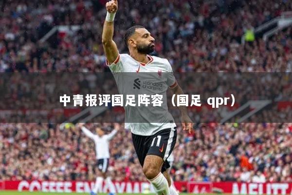 中青报评国足阵容（国足 qpr）