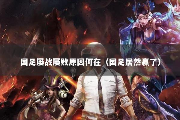 国足屡战屡败原因何在（国足居然赢了）