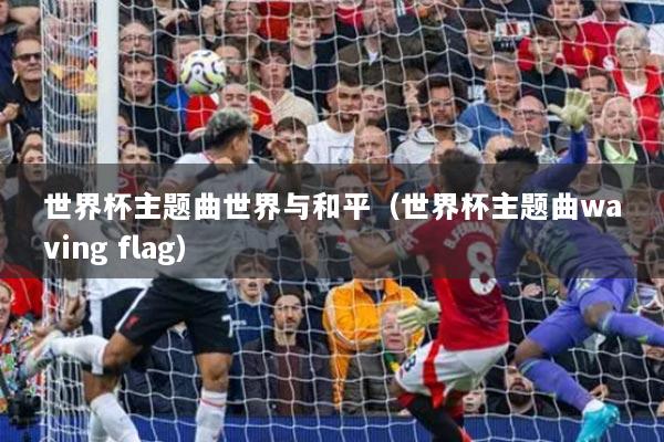 世界杯主题曲世界与和平（世界杯主题曲waving flag）