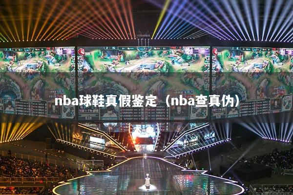 nba球鞋真假鉴定（nba查真伪）