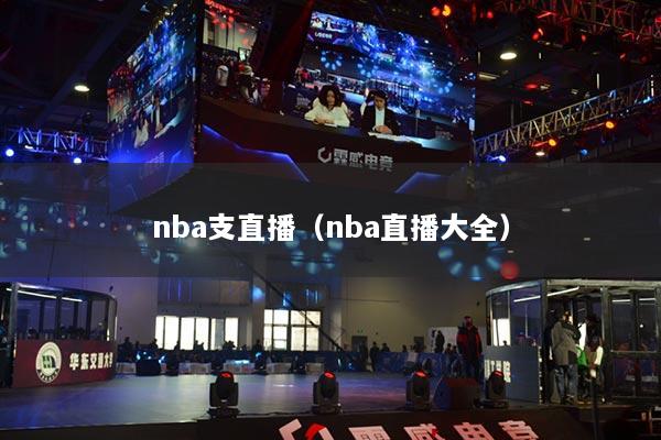 nba支直播（nba直播大全）