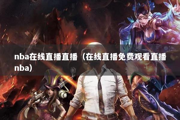 nba在线直播直播（在线直播免费观看直播nba）