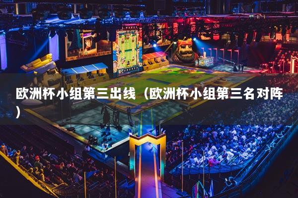 欧洲杯小组第三出线（欧洲杯小组第三名对阵）