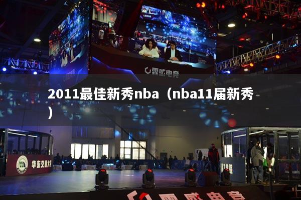 2011最佳新秀nba（nba11届新秀）
