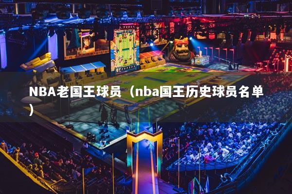 NBA老国王球员（nba国王历史球员名单）