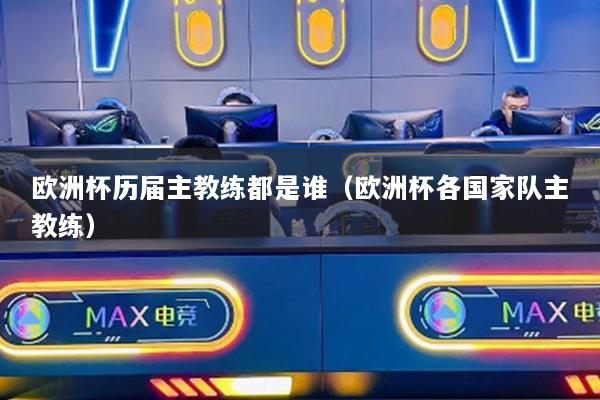欧洲杯历届主教练都是谁（欧洲杯各国家队主教练）