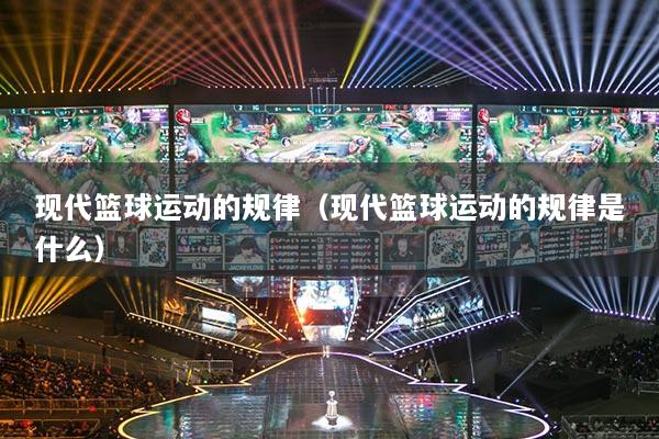 现代篮球运动的规律（现代篮球运动的规律是什么）
