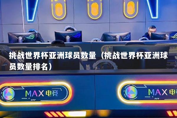 挑战世界杯亚洲球员数量（挑战世界杯亚洲球员数量排名）