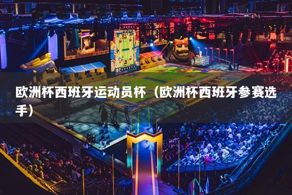 欧洲杯西班牙运动员杯（欧洲杯西班牙参赛选手）