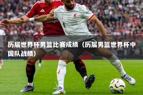 历届世界杯男篮比赛成绩（历届男篮世界杯中国队战绩）