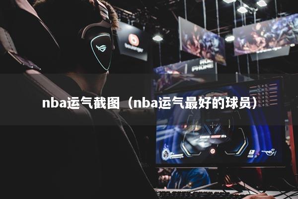 nba运气截图（nba运气最好的球员）