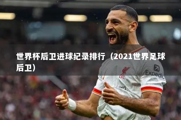 世界杯后卫进球纪录排行（2021世界足球后卫）