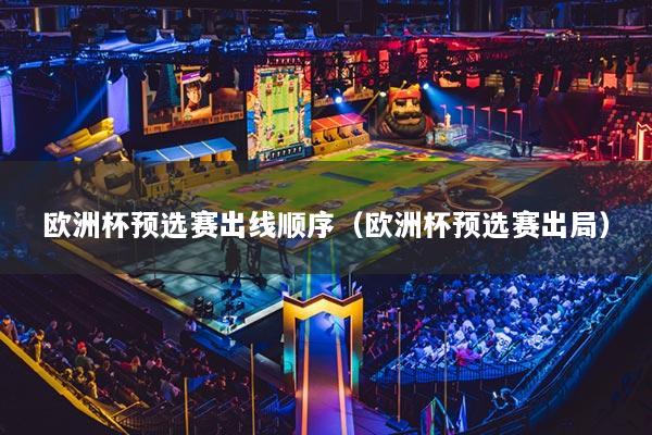 欧洲杯预选赛出线顺序（欧洲杯预选赛出局）