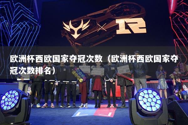 欧洲杯西欧国家夺冠次数（欧洲杯西欧国家夺冠次数排名）