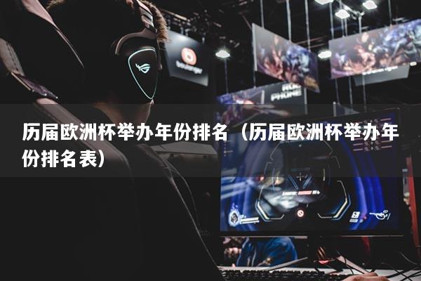 历届欧洲杯举办年份排名（历届欧洲杯举办年份排名表）