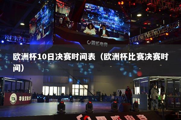 欧洲杯10日决赛时间表（欧洲杯比赛决赛时间）