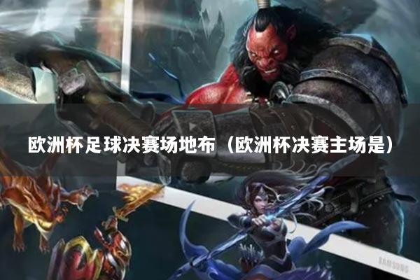 欧洲杯足球决赛场地布（欧洲杯决赛主场是）