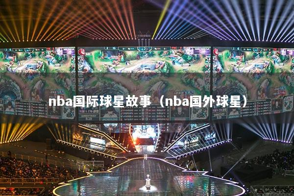 nba国际球星故事（nba国外球星）