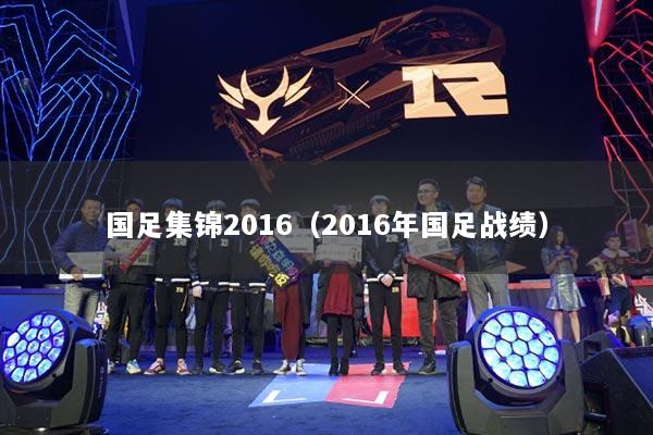 详细阅读:国足集锦2016(2016年国足战绩) 国足集锦2016(2016年国足战绩)